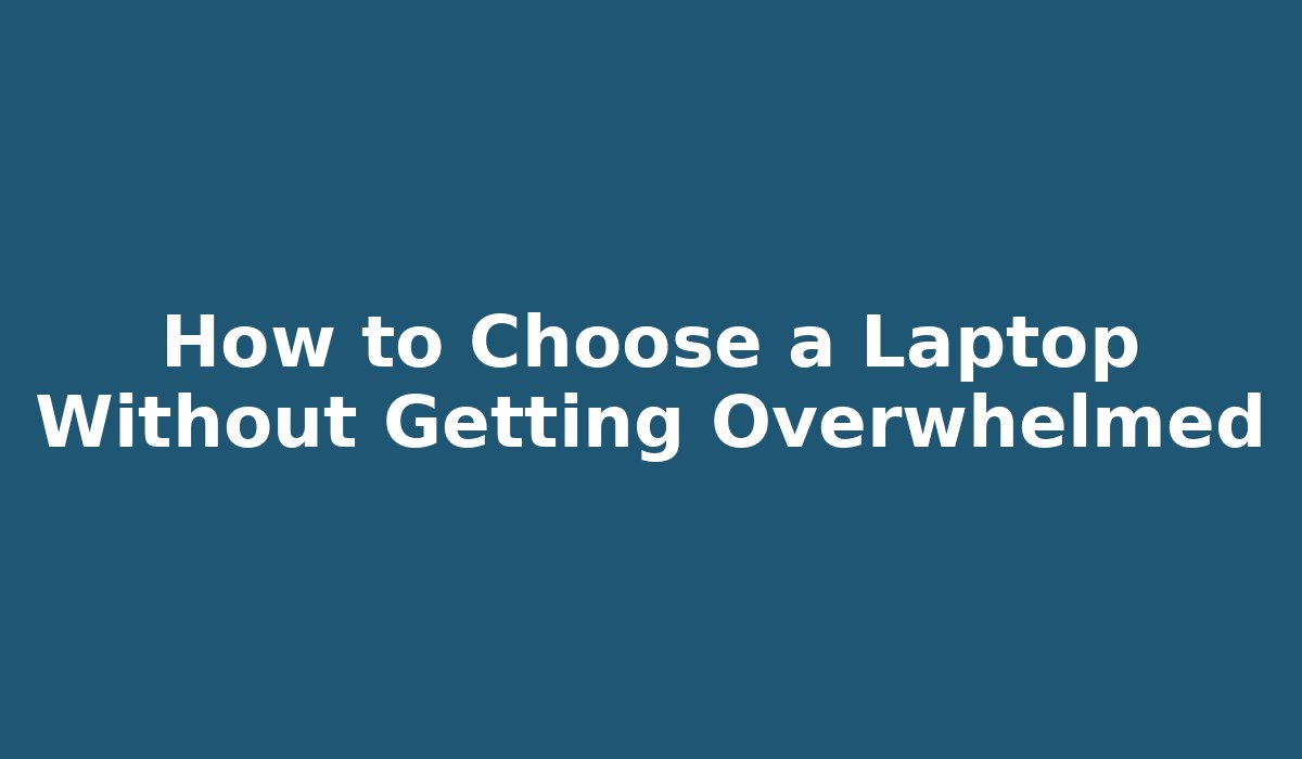 How to Choose a Laptop Without Getting Overwhelmed