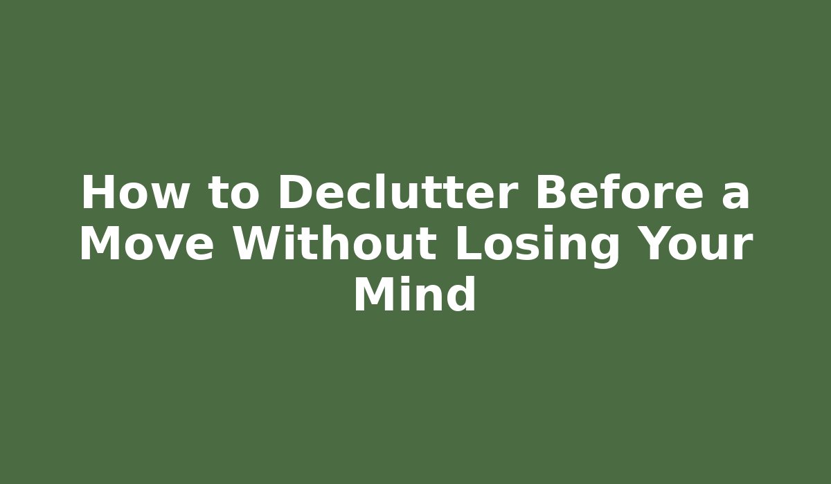 How to Declutter Before a Move Without Losing Your Mind