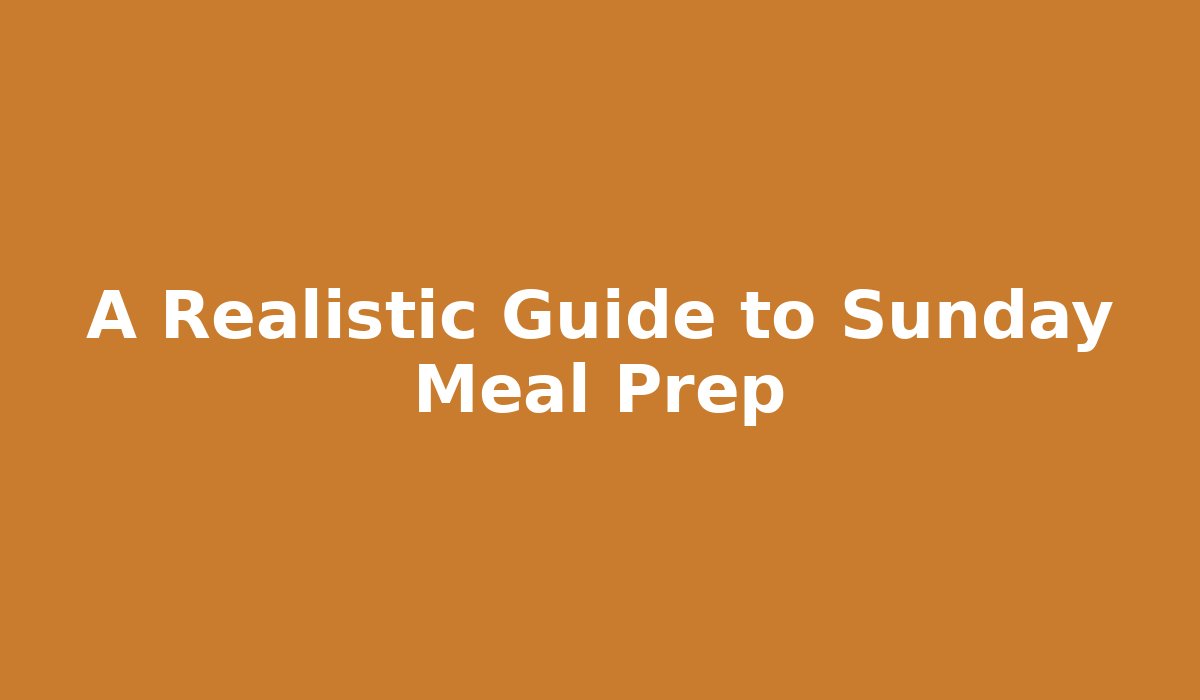 A Realistic Guide to Sunday Meal Prep