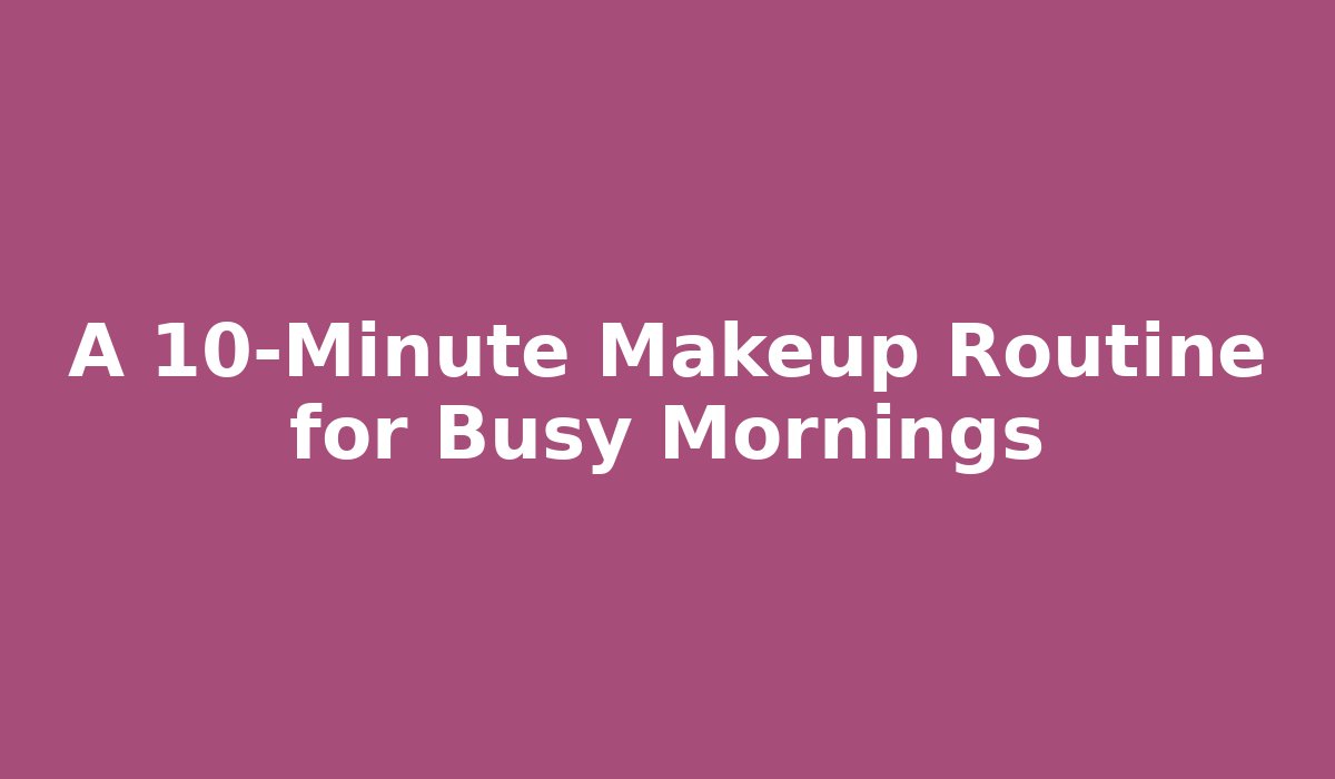 A 10-Minute Makeup Routine for Busy Mornings