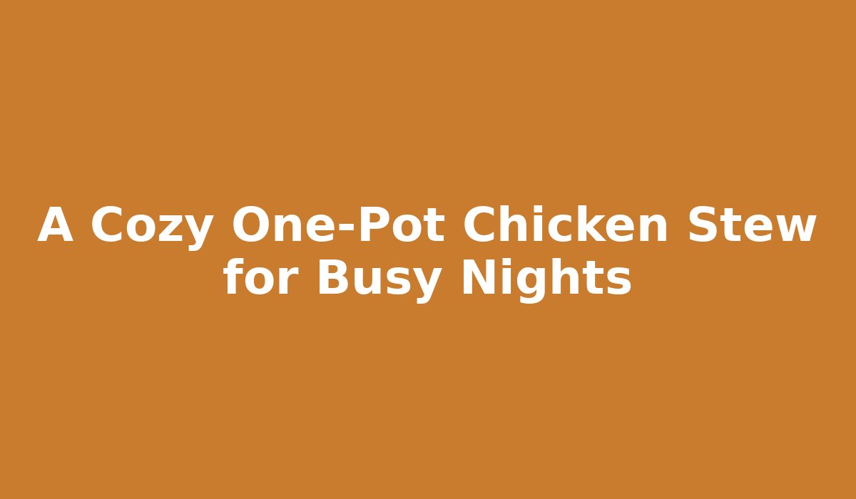 A Cozy One-Pot Chicken Stew for Busy Nights